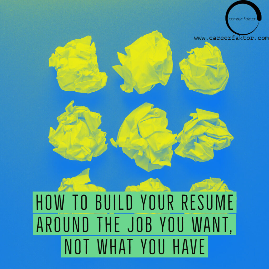 HOW TO BUILD YOUR RESUME AROUND THE JOB YOU WANT & NOT WHAT YOU HAVE